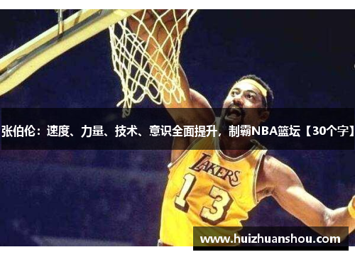 张伯伦：速度、力量、技术、意识全面提升，制霸NBA篮坛【30个字】