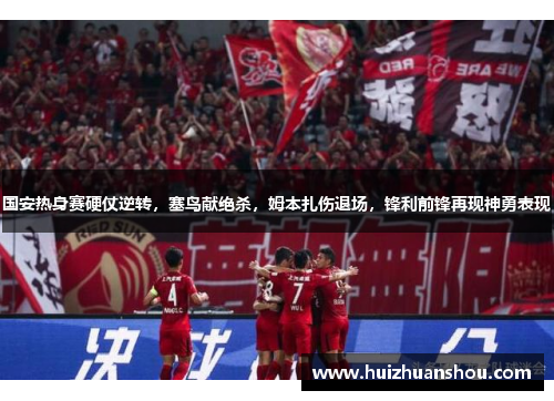 国安热身赛硬仗逆转，塞鸟献绝杀，姆本扎伤退场，锋利前锋再现神勇表现